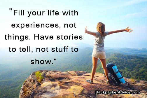 Fill your life with experiences, not things. Have stories to tell, not stuff to show